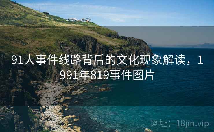 91大事件线路背后的文化现象解读，1991年819事件图片