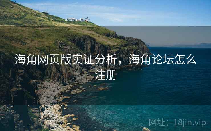 海角网页版实证分析，海角论坛怎么注册