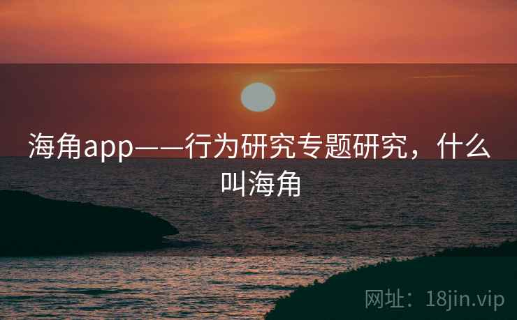 海角app——行为研究专题研究，什么叫海角