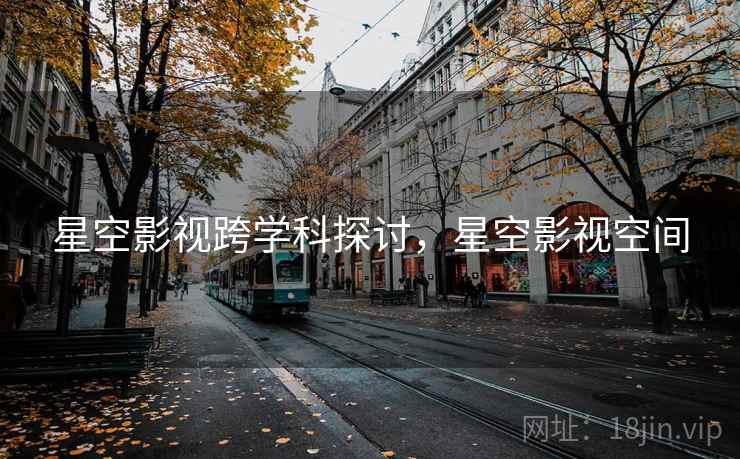 星空影视跨学科探讨，星空影视空间
