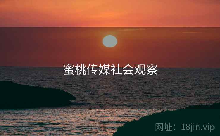 蜜桃传媒社会观察