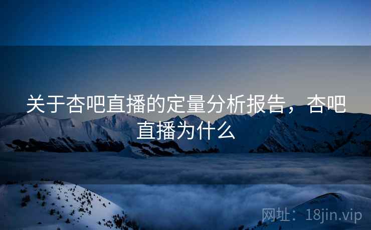 关于杏吧直播的定量分析报告，杏吧直播为什么