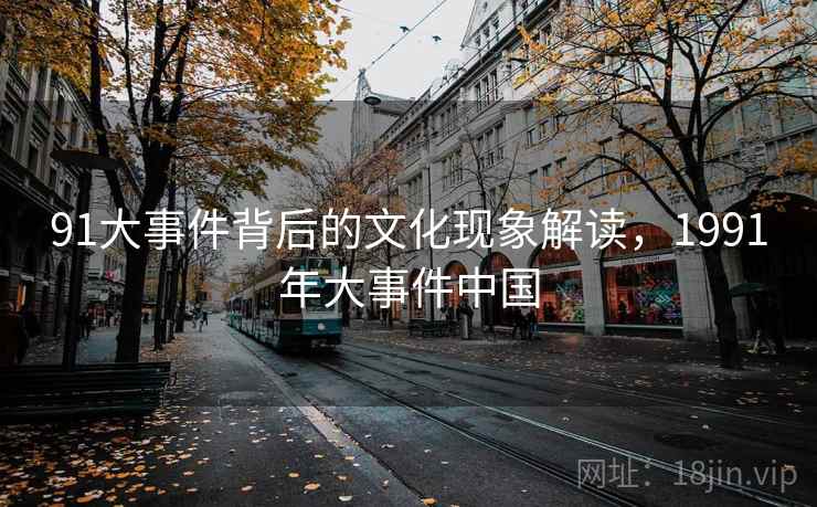 91大事件背后的文化现象解读，1991年大事件中国