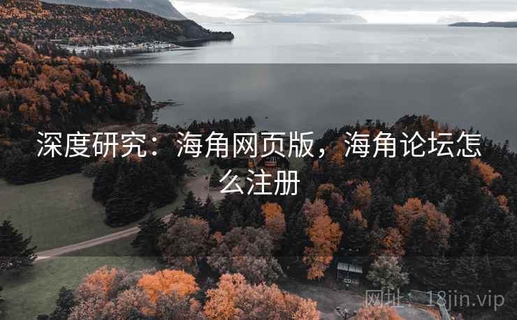 深度研究：海角网页版，海角论坛怎么注册
