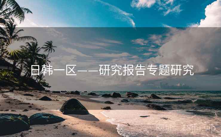 日韩一区——研究报告专题研究