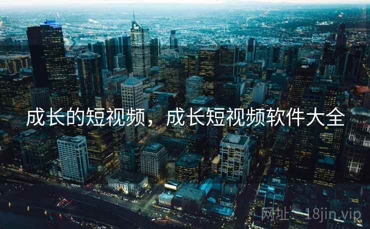 成长的短视频，成长短视频软件大全  第2张