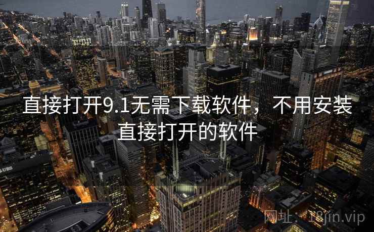 直接打开9.1无需下载软件，不用安装直接打开的软件