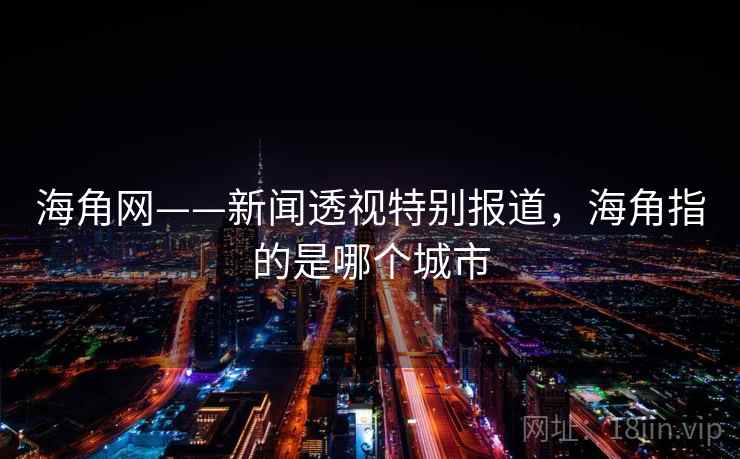海角网——新闻透视特别报道，海角指的是哪个城市