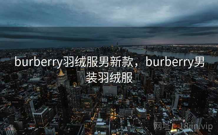 burberry羽绒服男新款，burberry男装羽绒服