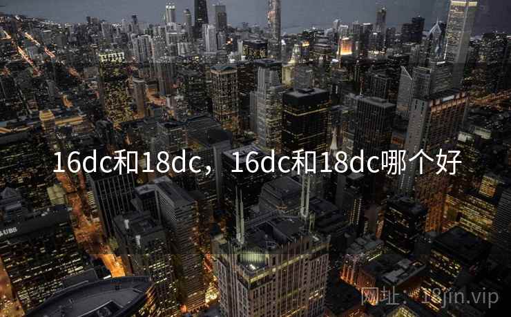 16dc和18dc，16dc和18dc哪个好