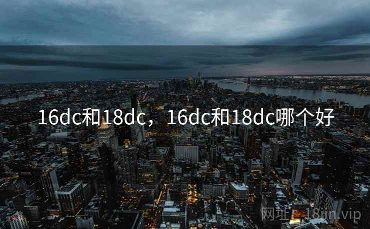16dc和18dc，16dc和18dc哪个好