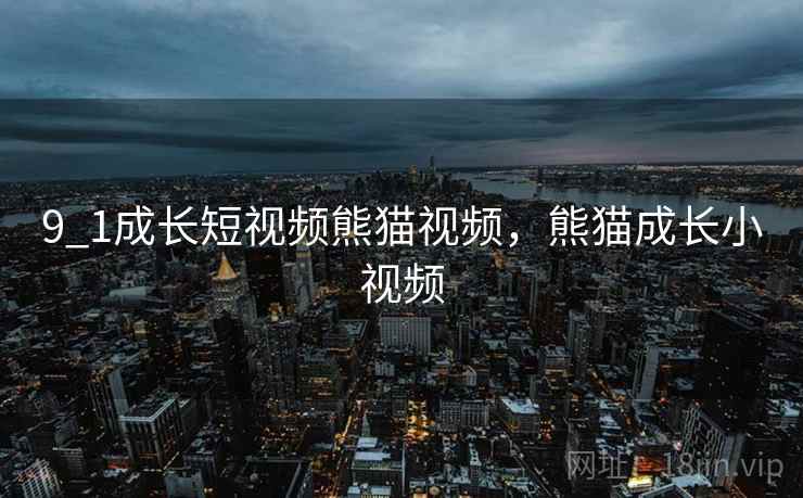 9_1成长短视频熊猫视频，熊猫成长小视频