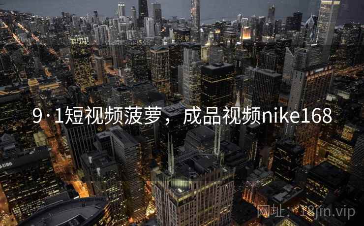 9·1短视频菠萝，成品视频nike168