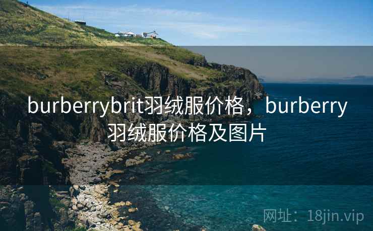 burberrybrit羽绒服价格，burberry羽绒服价格及图片