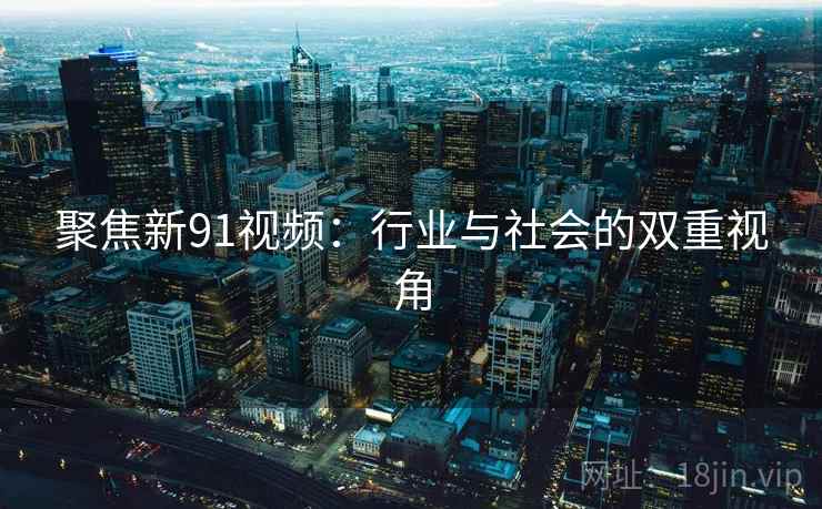 聚焦新91视频：行业与社会的双重视角