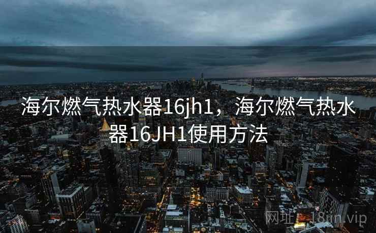 海尔燃气热水器16jh1，海尔燃气热水器16JH1使用方法