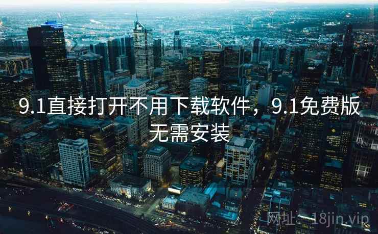 9.1直接打开不用下载软件，9.1免费版无需安装