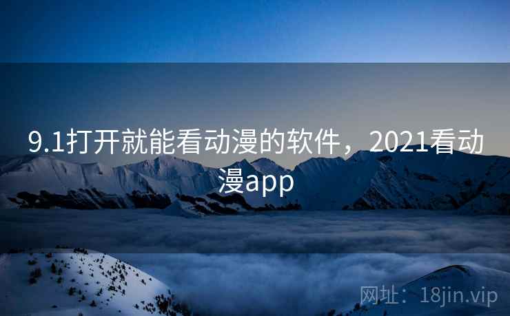 9.1打开就能看动漫的软件，2021看动漫app  第2张
