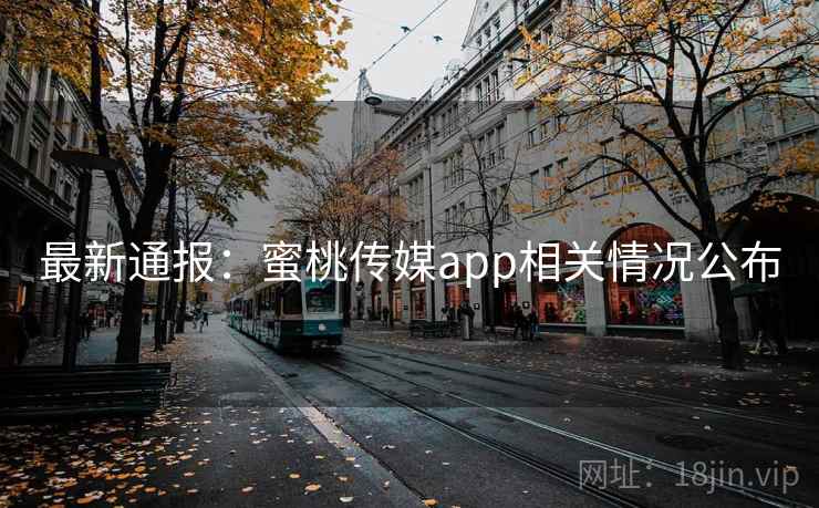 最新通报：蜜桃传媒app相关情况公布